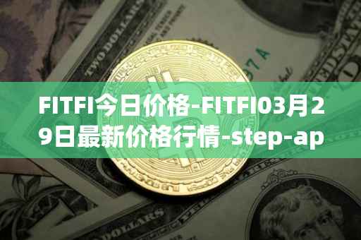 FITFI今日价格-FITFI03月29日最新价格行情-step-app最新走势消息