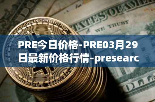 PRE今日价格-PRE03月29日最新价格行情-presearch最新走势消息