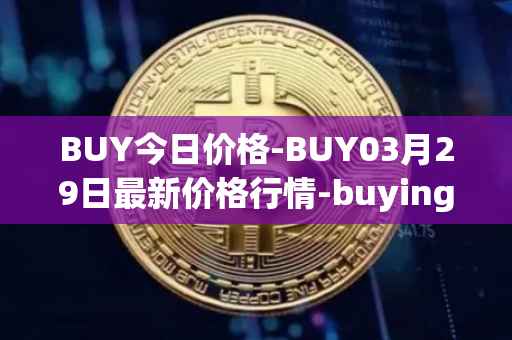 BUY今日价格-BUY03月29日最新价格行情-buying-com最新走势消息