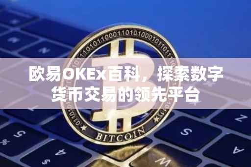欧易OKEx百科，探索数字货币交易的领先平台