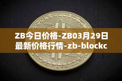 ZB今日价格-ZB03月29日最新价格行情-zb-blockchain最新走势消息
