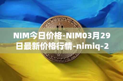 NIM今日价格-NIM03月29日最新价格行情-nimiq-2最新走势消息