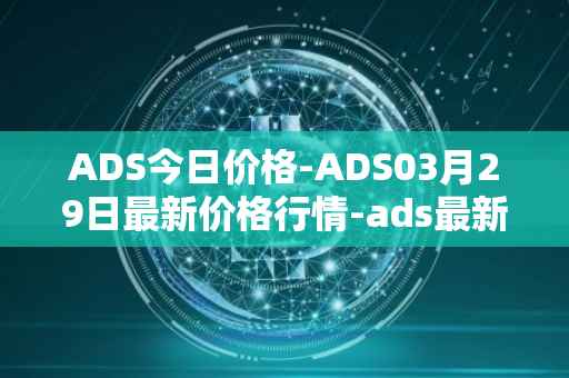 ADS今日价格-ADS03月29日最新价格行情-ads最新走势消息