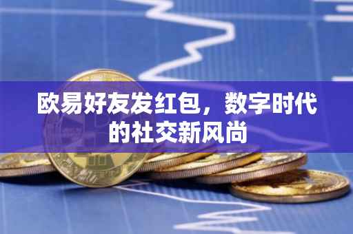 欧易好友发红包，数字时代的社交新风尚