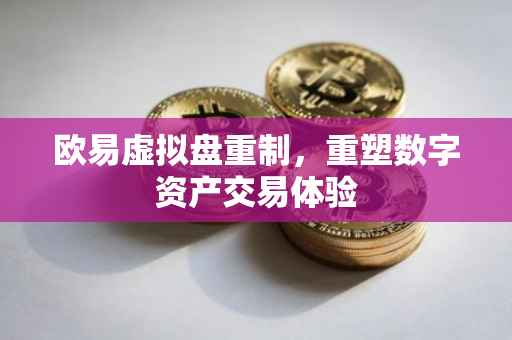 欧易虚拟盘重制，重塑数字资产交易体验