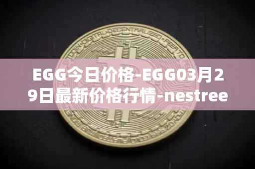 EGG今日价格-EGG03月29日最新价格行情-nestree最新走势消息