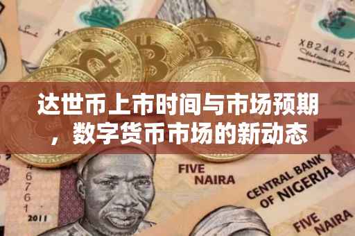 达世币上市时间与市场预期，数字货币市场的新动态