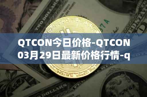 QTCON今日价格-QTCON03月29日最新价格行情-qtcon最新走势消息
