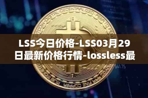 LSS今日价格-LSS03月29日最新价格行情-lossless最新走势消息