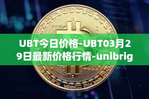 UBT今日价格-UBT03月29日最新价格行情-unibright最新走势消息