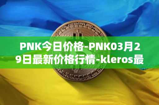 PNK今日价格-PNK03月29日最新价格行情-kleros最新走势消息