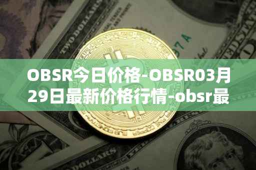 OBSR今日价格-OBSR03月29日最新价格行情-obsr最新走势消息