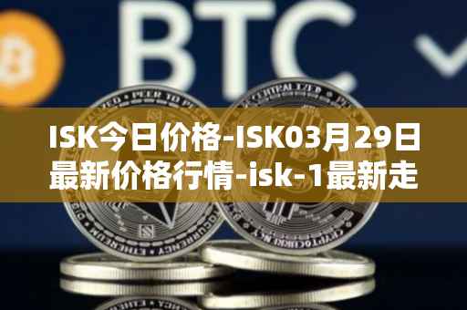 ISK今日价格-ISK03月29日最新价格行情-isk-1最新走势消息