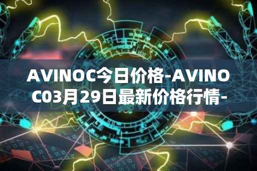 AVINOC今日价格-AVINOC03月29日最新价格行情-avinoc最新走势消息