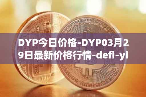 DYP今日价格-DYP03月29日最新价格行情-defi-yield-protocol最新走势消息
