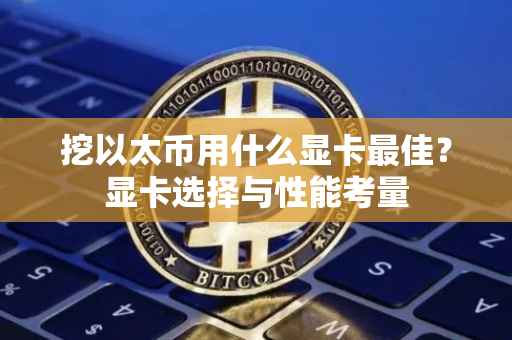 挖以太币用什么显卡最佳？显卡选择与性能考量