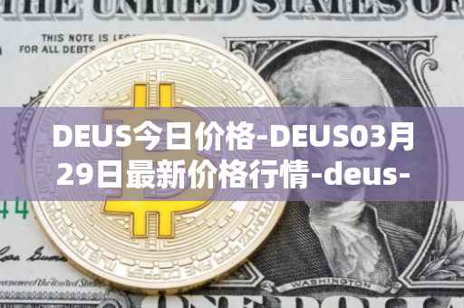 DEUS今日价格-DEUS03月29日最新价格行情-deus-finance最新走势消息