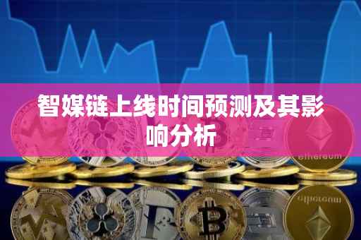 智媒链上线时间预测及其影响分析