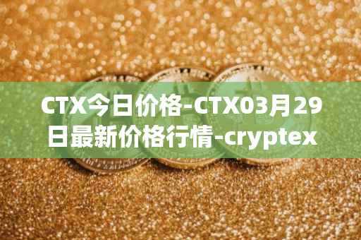 CTX今日价格-CTX03月29日最新价格行情-cryptex-finance最新走势消息