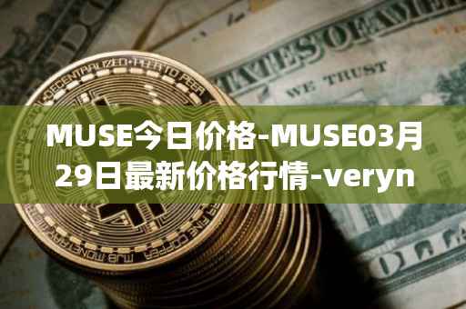 MUSE今日价格-MUSE03月29日最新价格行情-verynifty最新走势消息