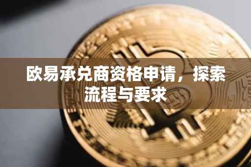 欧易承兑商资格申请，探索流程与要求