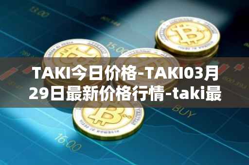 TAKI今日价格-TAKI03月29日最新价格行情-taki最新走势消息