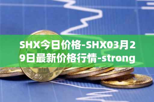 SHX今日价格-SHX03月29日最新价格行情-stronghold-token最新走势消息