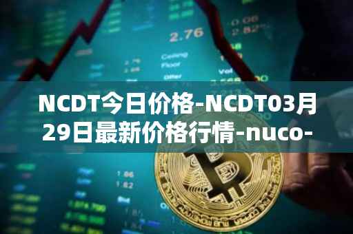 NCDT今日价格-NCDT03月29日最新价格行情-nuco-cloud最新走势消息