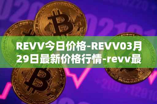 REVV今日价格-REVV03月29日最新价格行情-revv最新走势消息