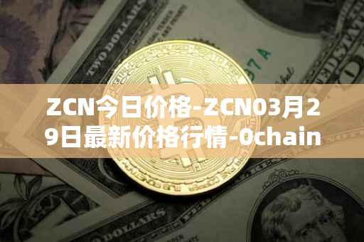 ZCN今日价格-ZCN03月29日最新价格行情-0chain最新走势消息