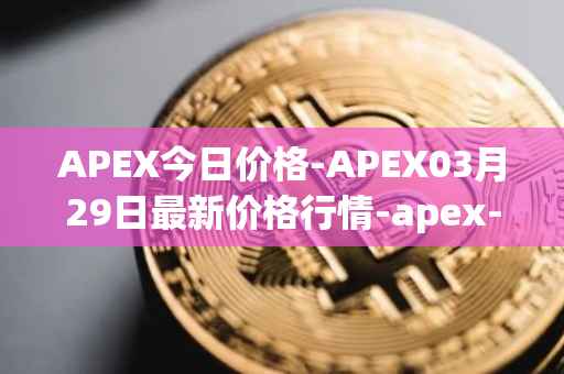 APEX今日价格-APEX03月29日最新价格行情-apex-apex最新走势消息