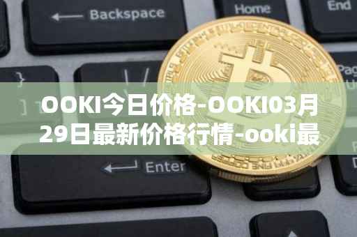 OOKI今日价格-OOKI03月29日最新价格行情-ooki最新走势消息