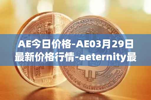 AE今日价格-AE03月29日最新价格行情-aeternity最新走势消息