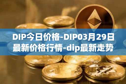DIP今日价格-DIP03月29日最新价格行情-dip最新走势消息
