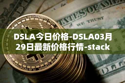 DSLA今日价格-DSLA03月29日最新价格行情-stacktical最新走势消息