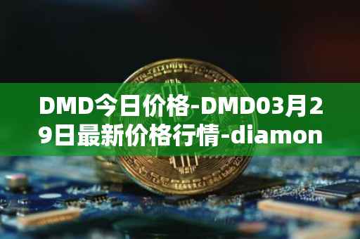 DMD今日价格-DMD03月29日最新价格行情-diamond最新走势消息