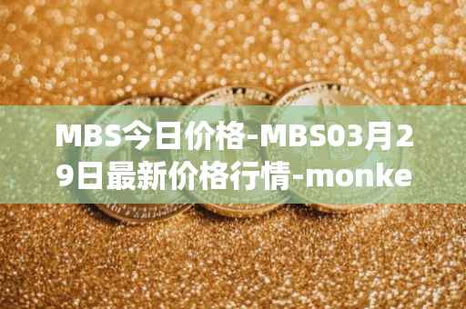 MBS今日价格-MBS03月29日最新价格行情-monkeyball最新走势消息