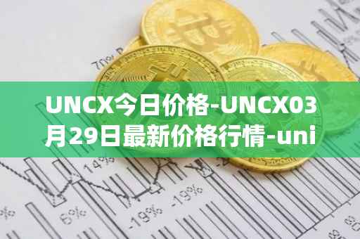 UNCX今日价格-UNCX03月29日最新价格行情-unicrypt-2最新走势消息