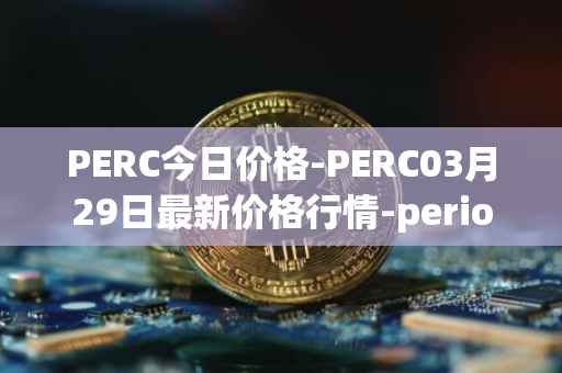 PERC今日价格-PERC03月29日最新价格行情-perion最新走势消息