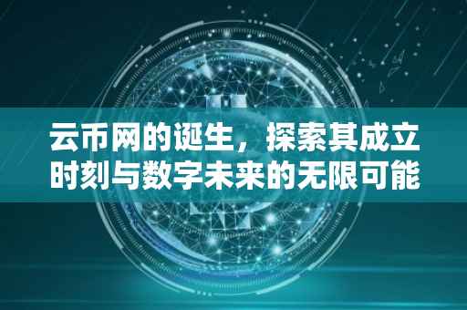 云币网的诞生，探索其成立时刻与数字未来的无限可能
