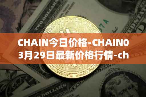 CHAIN今日价格-CHAIN03月29日最新价格行情-chain-games最新走势消息