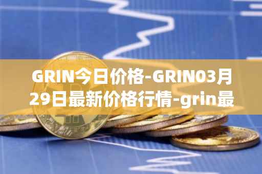 GRIN今日价格-GRIN03月29日最新价格行情-grin最新走势消息