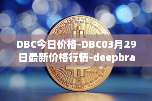 DBC今日价格-DBC03月29日最新价格行情-deepbrain-chain最新走势消息
