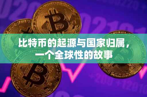 比特币的起源与国家归属，一个全球性的故事
