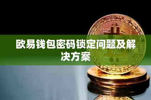 欧易钱包密码锁定问题及解决方案