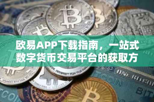 欧易APP下载指南，一站式数字货币交易平台的获取方式