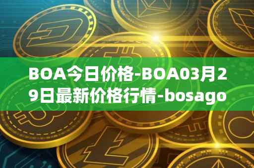 BOA今日价格-BOA03月29日最新价格行情-bosagora最新走势消息
