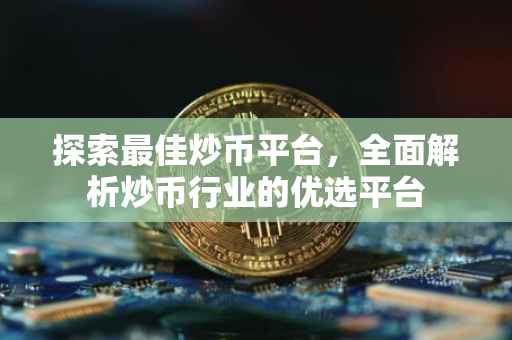 探索最佳炒币平台，全面解析炒币行业的优选平台