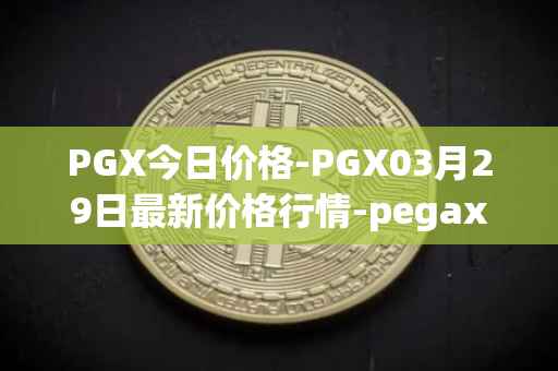PGX今日价格-PGX03月29日最新价格行情-pegaxystone最新走势消息