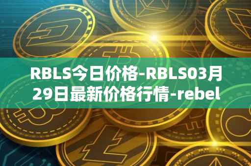 RBLS今日价格-RBLS03月29日最新价格行情-rebelbots最新走势消息